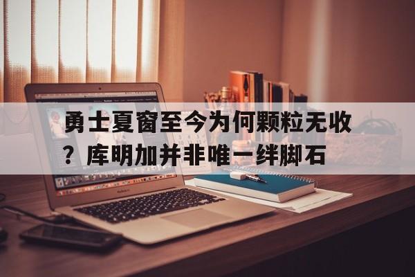 勇士夏窗至今为何颗粒无收？库明加并非唯一绊脚石(高育良是正部级还是副部级)